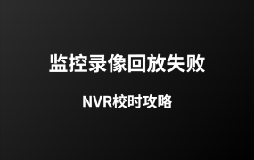 監(jiān)控錄像回放失?。吭O(shè)備時(shí)間偏差竟是元兇！NVR校時(shí)全攻略