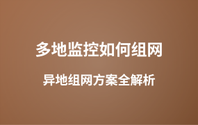 多地監(jiān)控如何組網(wǎng)？異地組網(wǎng)管理方案全解析